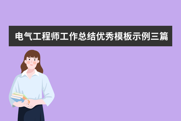 电气工程师工作总结优秀模板示例三篇 电气工程师的工作总结范文三篇